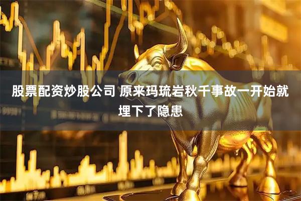 股票配资炒股公司 原来玛琉岩秋千事故一开始就埋下了隐患