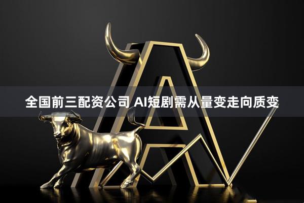 全国前三配资公司 AI短剧需从量变走向质变
