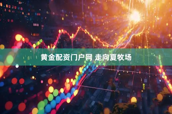 黄金配资门户网 走向夏牧场