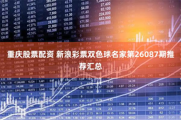 重庆股票配资 新浪彩票双色球名家第26087期推荐汇总