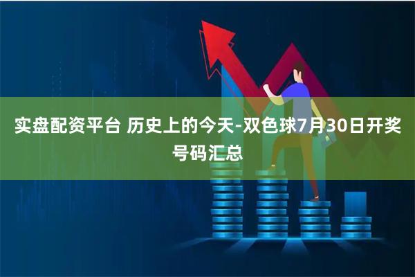 实盘配资平台 历史上的今天-双色球7月30日开奖号码汇总